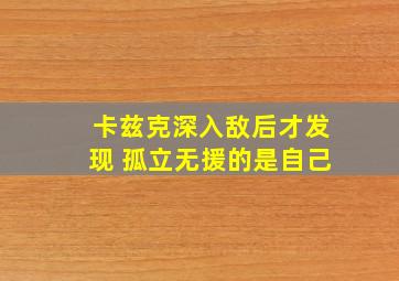 卡兹克深入敌后才发现 孤立无援的是自己